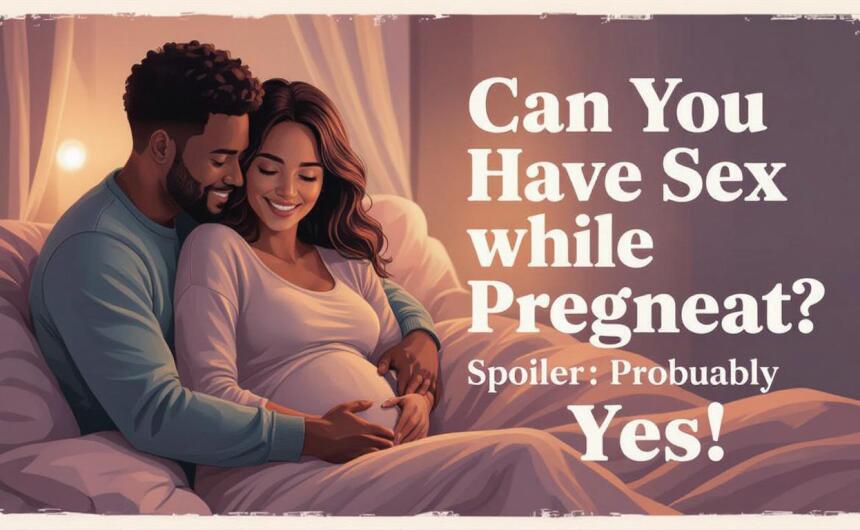 Can You Have Sex While Pregnant? (Spoiler: Probably Yes!)